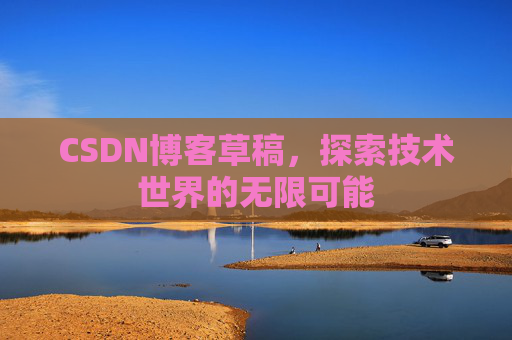 CSDN博客草稿，探索技术世界的无限可能
